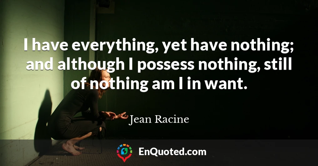 I have everything, yet have nothing; and although I possess nothing, still of nothing am I in want.