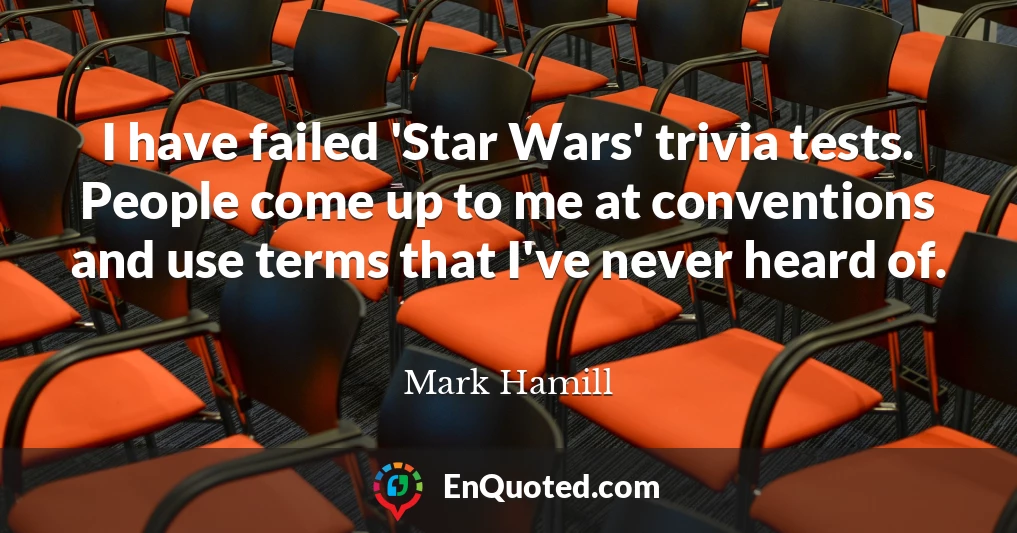 I have failed 'Star Wars' trivia tests. People come up to me at conventions and use terms that I've never heard of.