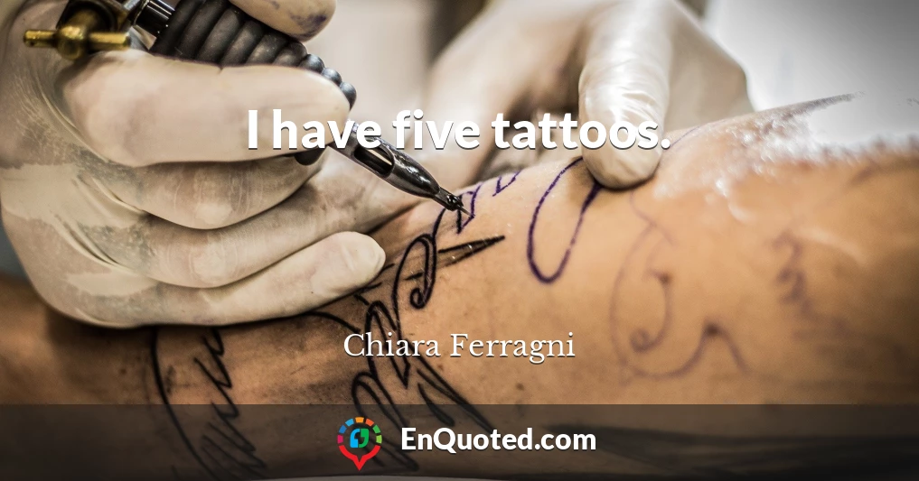 I have five tattoos.