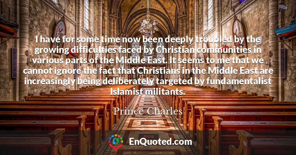 I have for some time now been deeply troubled by the growing difficulties faced by Christian communities in various parts of the Middle East. It seems to me that we cannot ignore the fact that Christians in the Middle East are increasingly being deliberately targeted by fundamentalist Islamist militants.