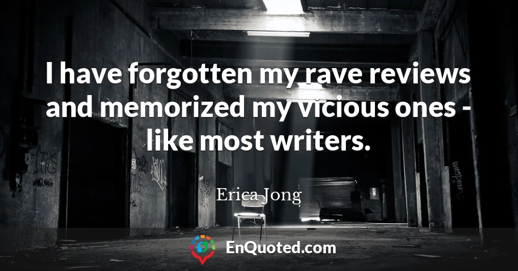 I have forgotten my rave reviews and memorized my vicious ones - like most writers.