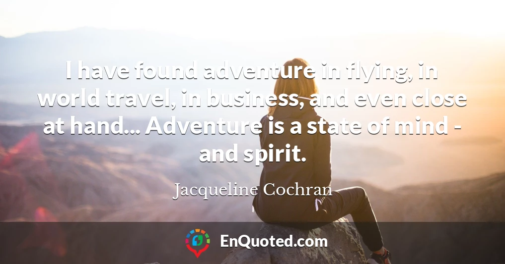 I have found adventure in flying, in world travel, in business, and even close at hand... Adventure is a state of mind - and spirit.