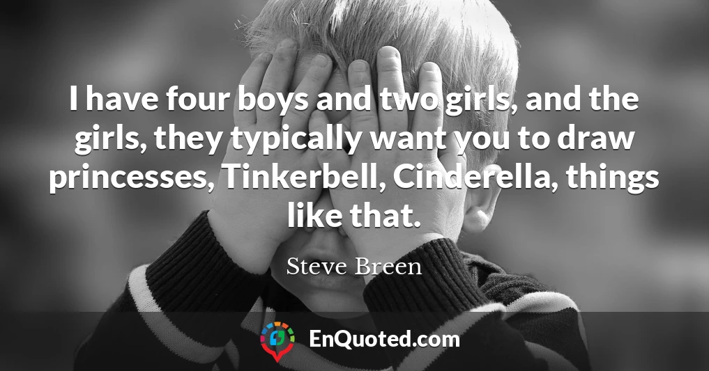 I have four boys and two girls, and the girls, they typically want you to draw princesses, Tinkerbell, Cinderella, things like that.