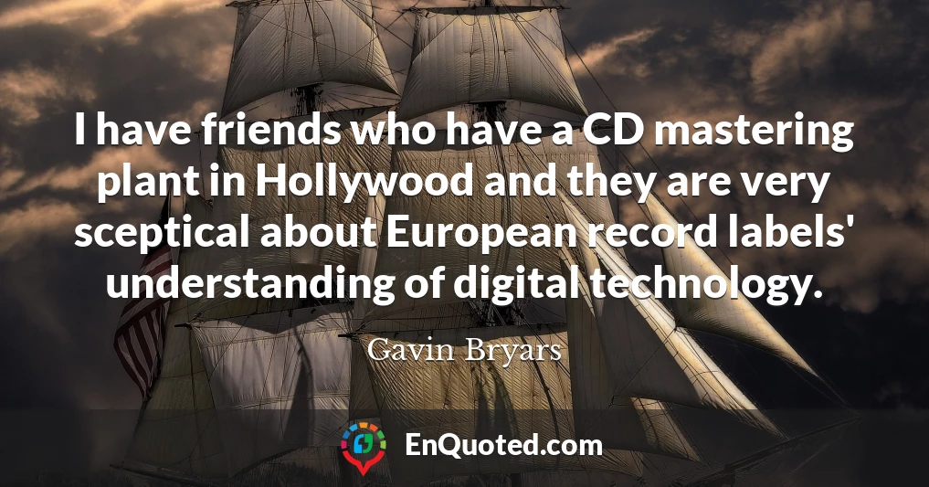 I have friends who have a CD mastering plant in Hollywood and they are very sceptical about European record labels' understanding of digital technology.