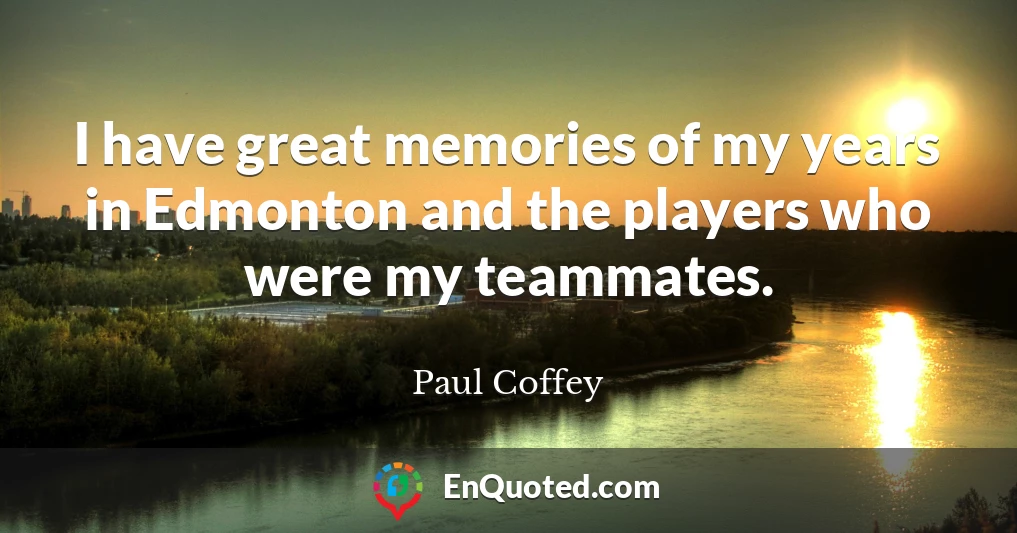 I have great memories of my years in Edmonton and the players who were my teammates.