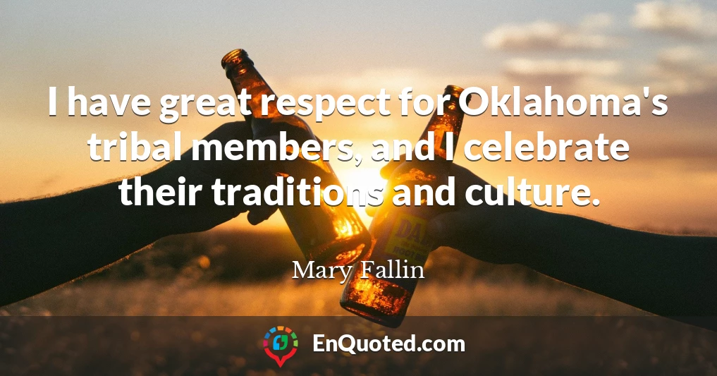 I have great respect for Oklahoma's tribal members, and I celebrate their traditions and culture.