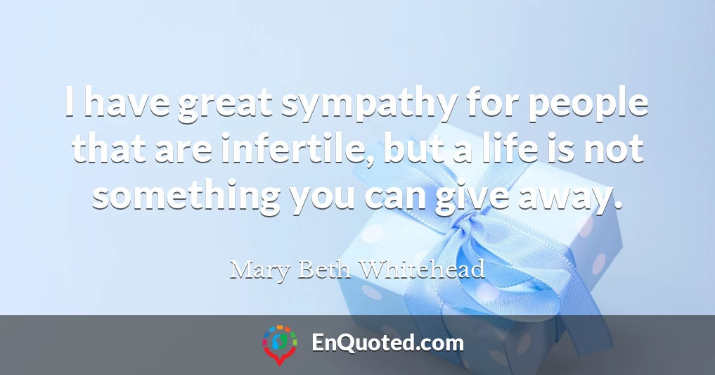 I have great sympathy for people that are infertile, but a life is not something you can give away.