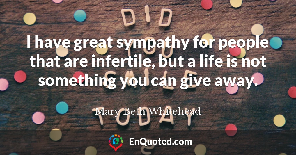 I have great sympathy for people that are infertile, but a life is not something you can give away.