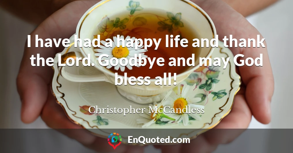 I have had a happy life and thank the Lord. Goodbye and may God bless all!