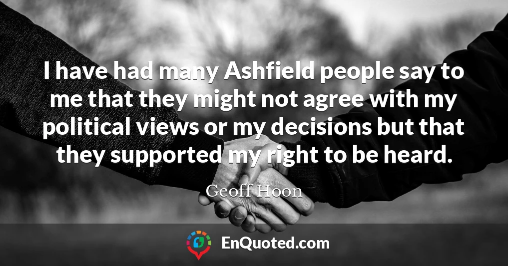 I have had many Ashfield people say to me that they might not agree with my political views or my decisions but that they supported my right to be heard.