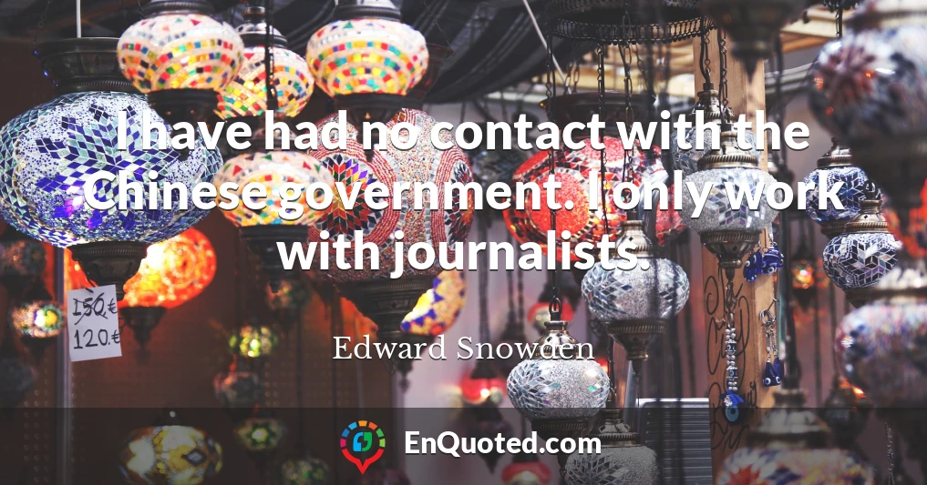 I have had no contact with the Chinese government. I only work with journalists.