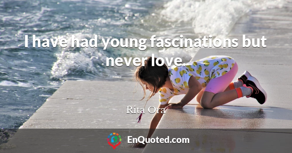 I have had young fascinations but never love.