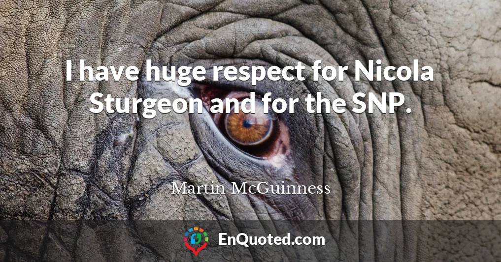 I have huge respect for Nicola Sturgeon and for the SNP.