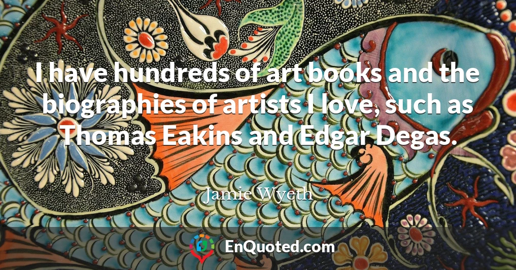 I have hundreds of art books and the biographies of artists I love, such as Thomas Eakins and Edgar Degas.