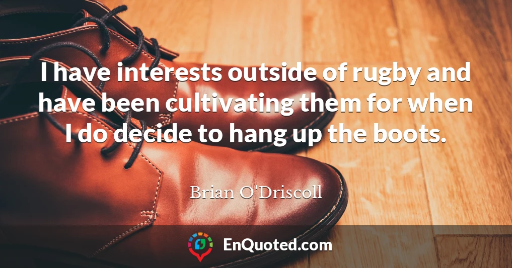 I have interests outside of rugby and have been cultivating them for when I do decide to hang up the boots.