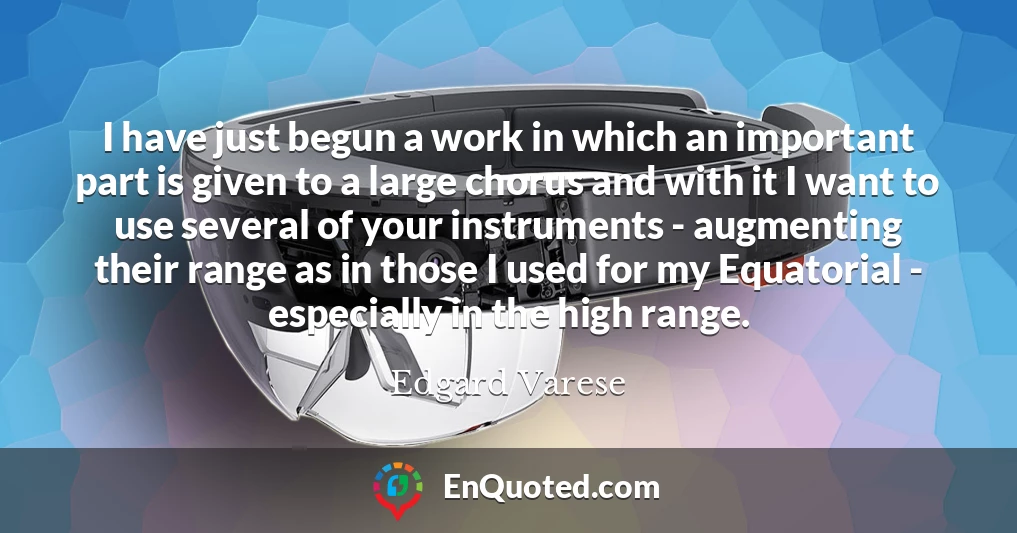 I have just begun a work in which an important part is given to a large chorus and with it I want to use several of your instruments - augmenting their range as in those I used for my Equatorial - especially in the high range.