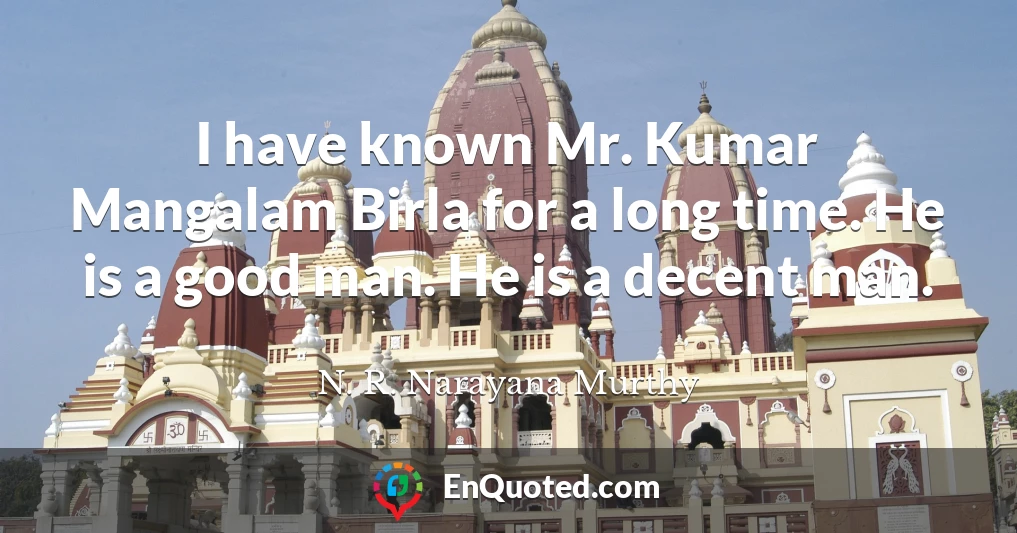 I have known Mr. Kumar Mangalam Birla for a long time. He is a good man. He is a decent man.