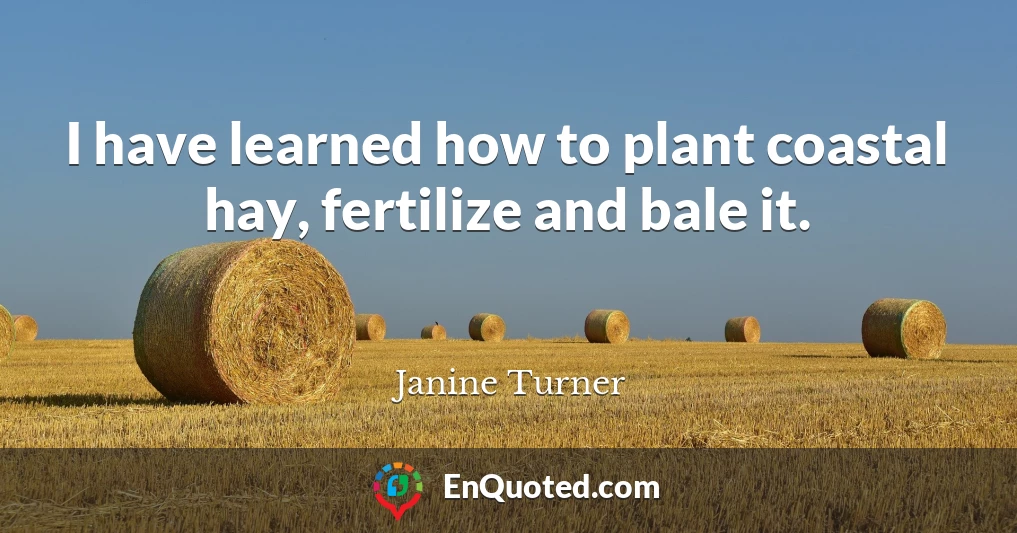 I have learned how to plant coastal hay, fertilize and bale it.