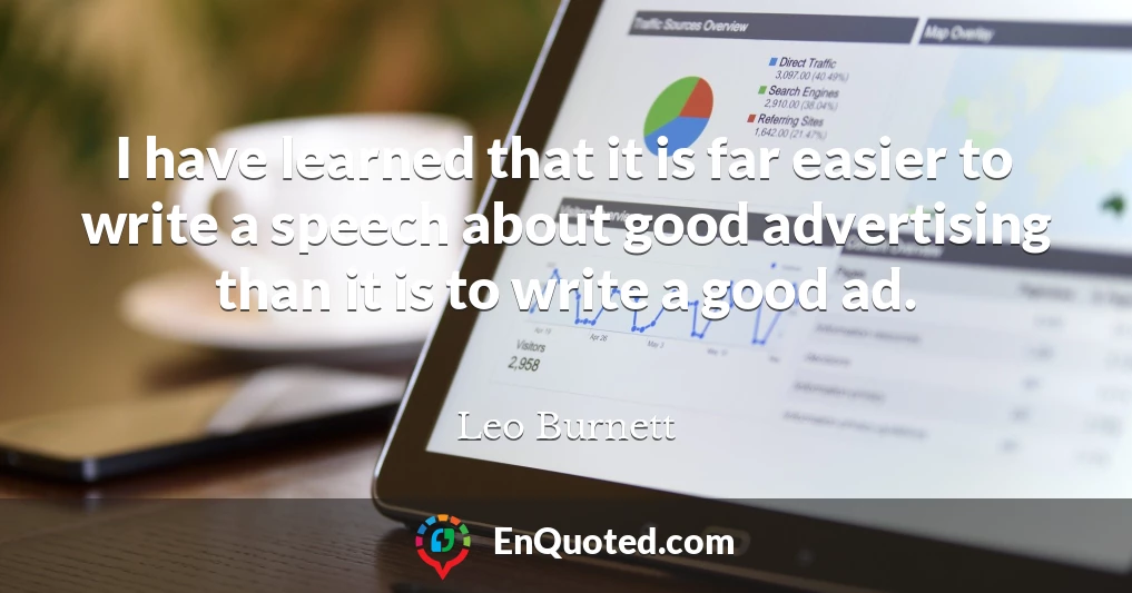 I have learned that it is far easier to write a speech about good advertising than it is to write a good ad.