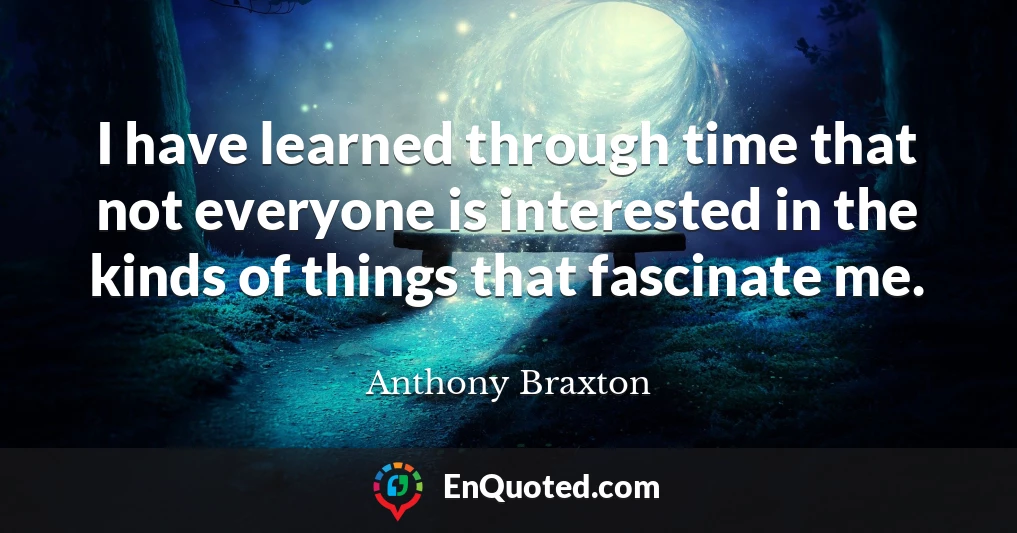 I have learned through time that not everyone is interested in the kinds of things that fascinate me.