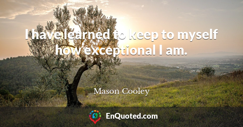 I have learned to keep to myself how exceptional I am.