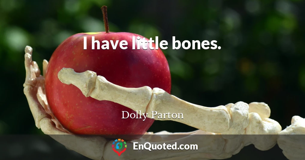 I have little bones.