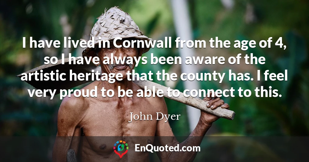 I have lived in Cornwall from the age of 4, so I have always been aware of the artistic heritage that the county has. I feel very proud to be able to connect to this.