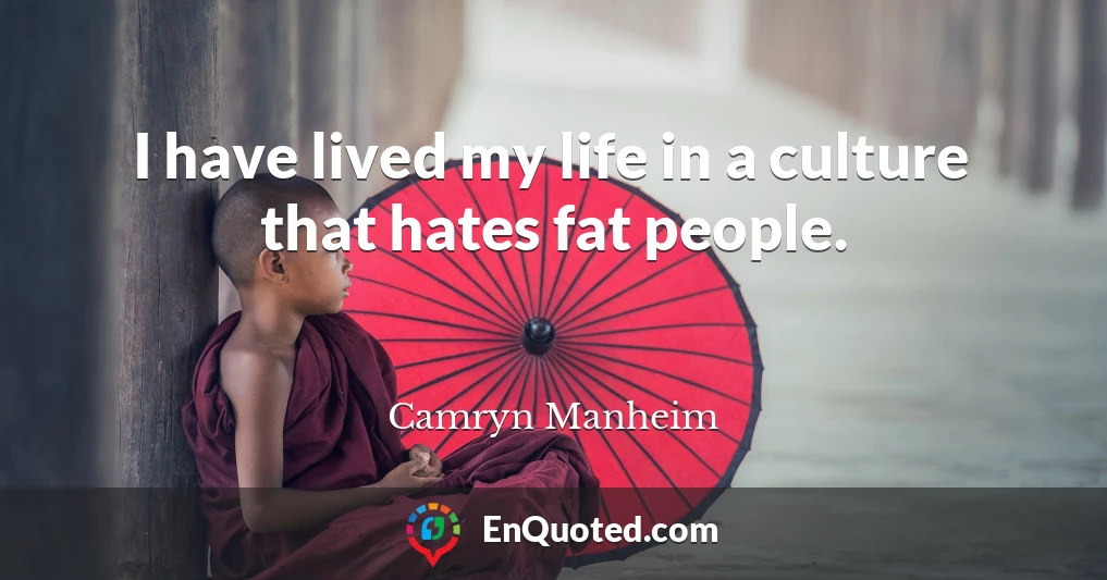 I have lived my life in a culture that hates fat people.