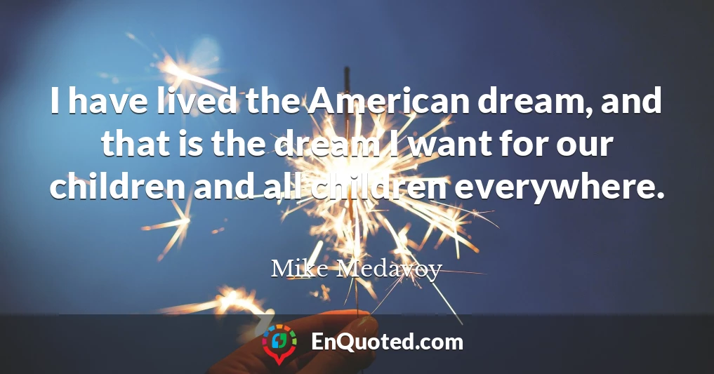 I have lived the American dream, and that is the dream I want for our children and all children everywhere.