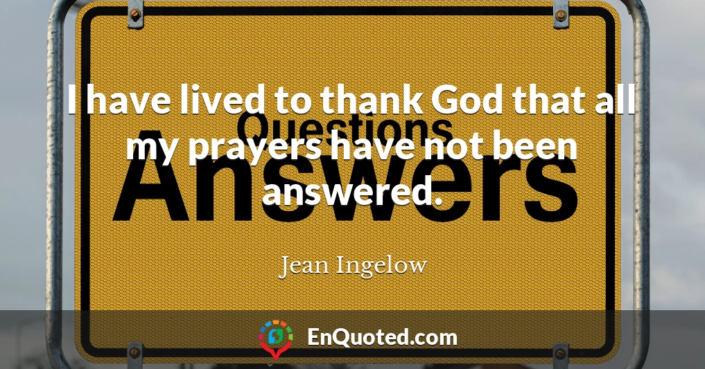 I have lived to thank God that all my prayers have not been answered.