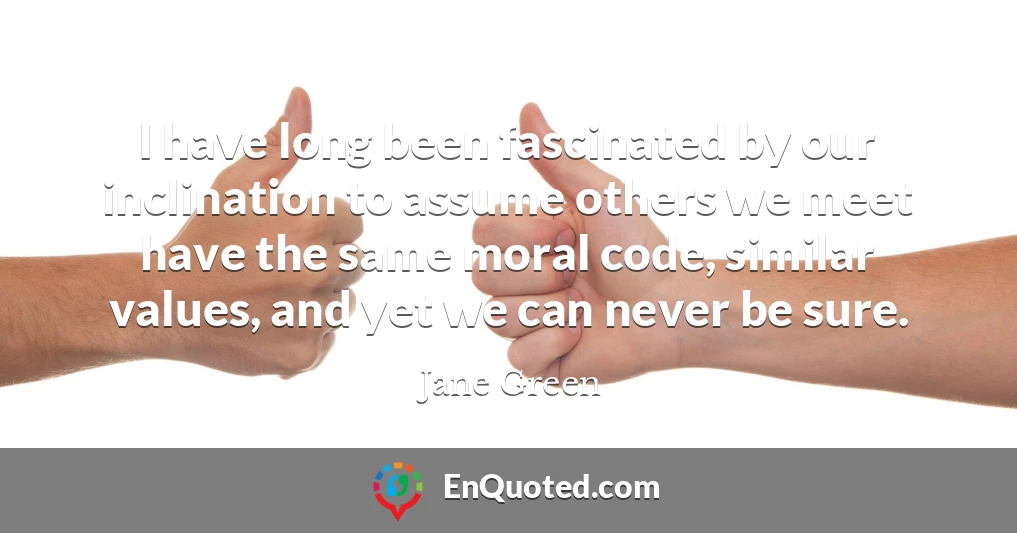 I have long been fascinated by our inclination to assume others we meet have the same moral code, similar values, and yet we can never be sure.