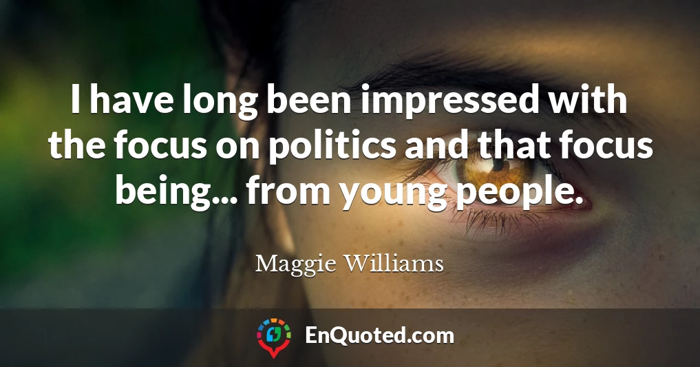 I have long been impressed with the focus on politics and that focus being... from young people.