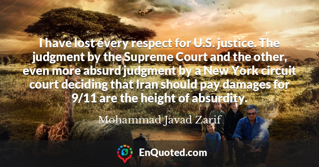 I have lost every respect for U.S. justice. The judgment by the Supreme Court and the other, even more absurd judgment by a New York circuit court deciding that Iran should pay damages for 9/11 are the height of absurdity.