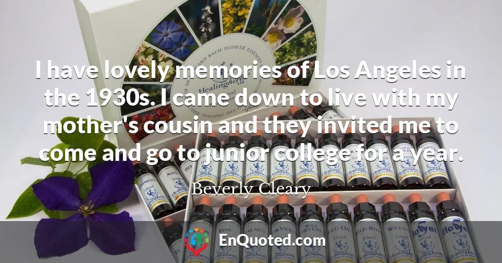 I have lovely memories of Los Angeles in the 1930s. I came down to live with my mother's cousin and they invited me to come and go to junior college for a year.