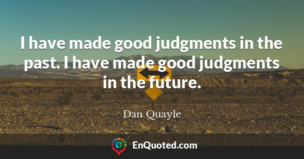 I have made good judgments in the past. I have made good judgments in the future.