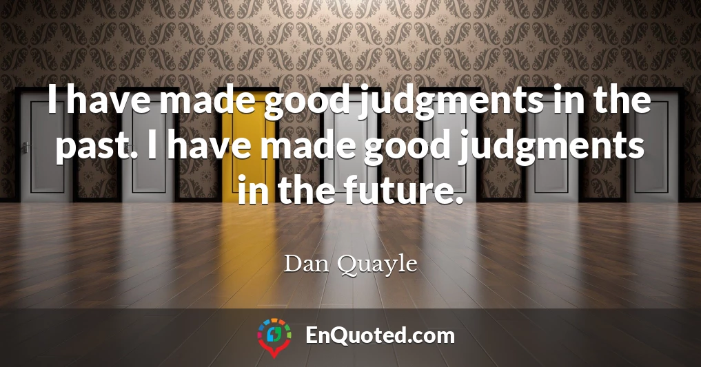 I have made good judgments in the past. I have made good judgments in the future.