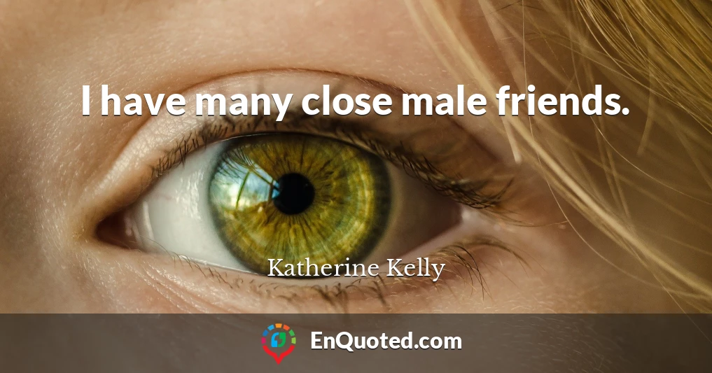 I have many close male friends.