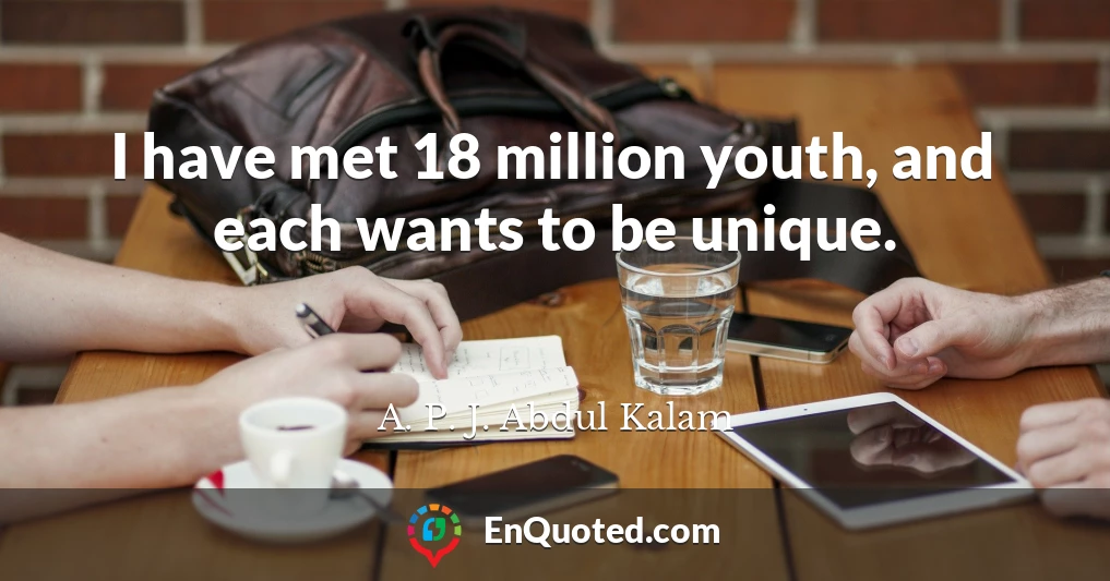 I have met 18 million youth, and each wants to be unique.