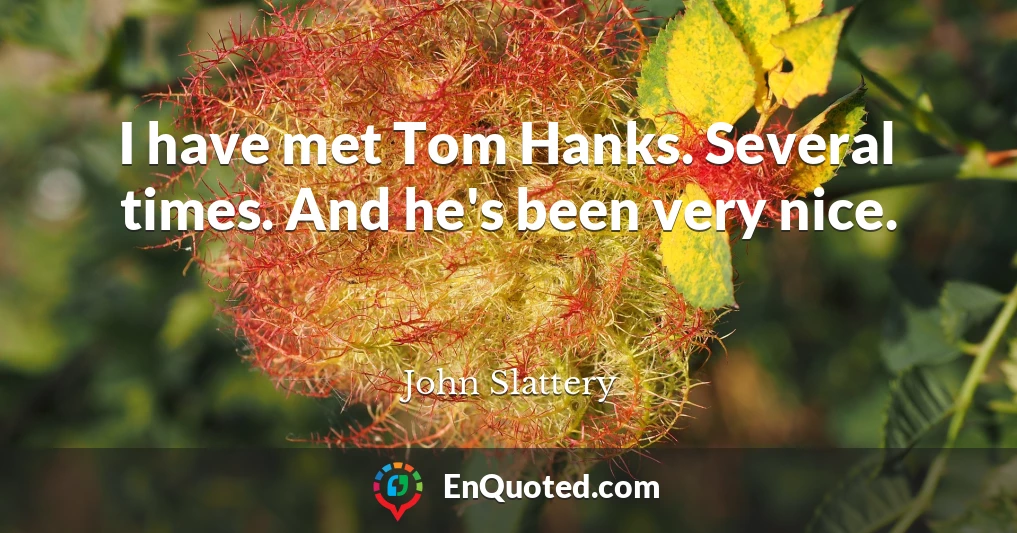 I have met Tom Hanks. Several times. And he's been very nice.
