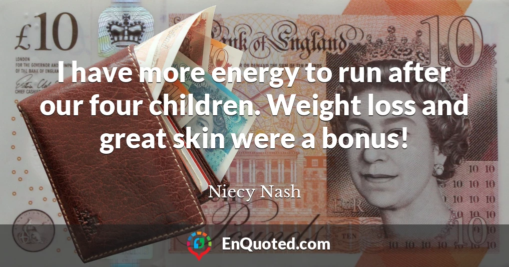 I have more energy to run after our four children. Weight loss and great skin were a bonus!