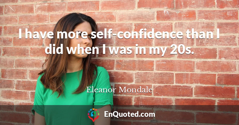 I have more self-confidence than I did when I was in my 20s.