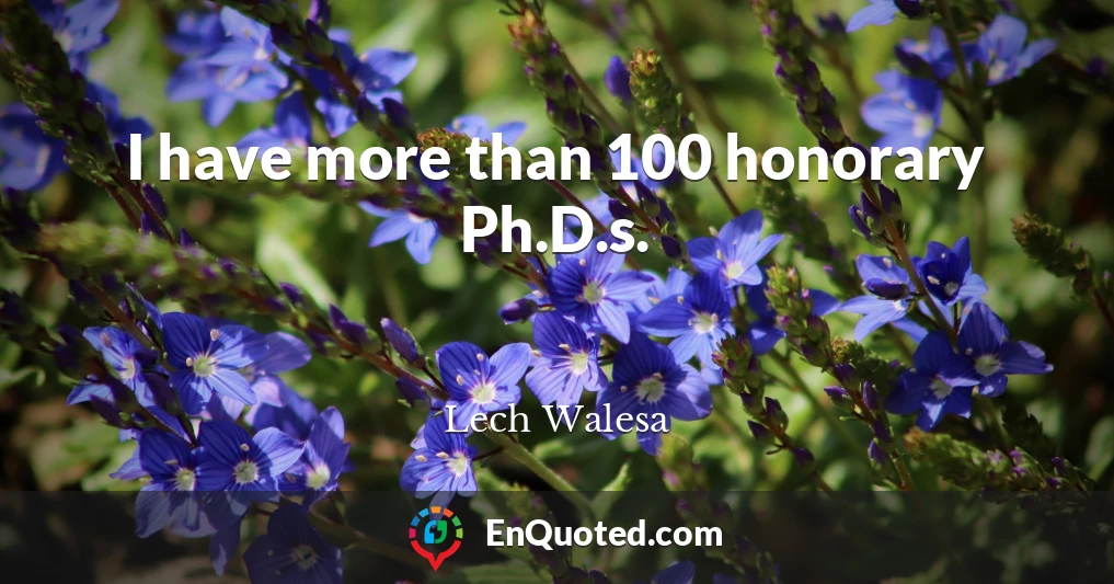 I have more than 100 honorary Ph.D.s.