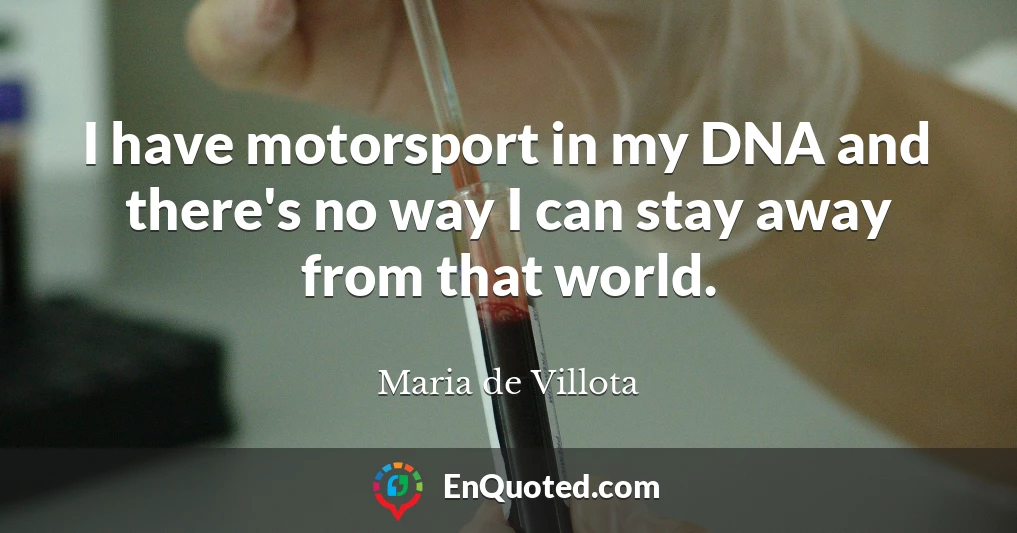 I have motorsport in my DNA and there's no way I can stay away from that world.