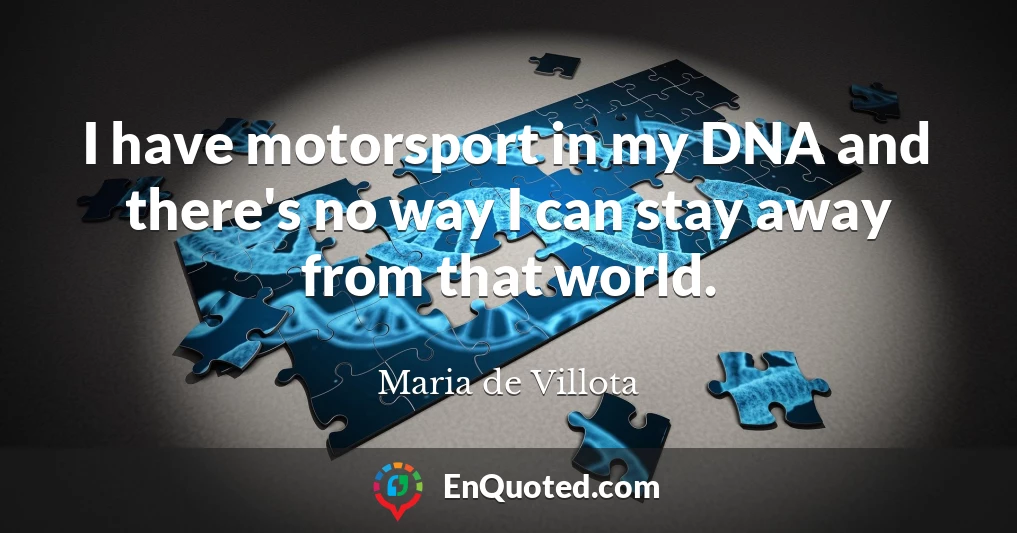 I have motorsport in my DNA and there's no way I can stay away from that world.