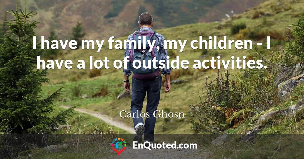 I have my family, my children - I have a lot of outside activities.