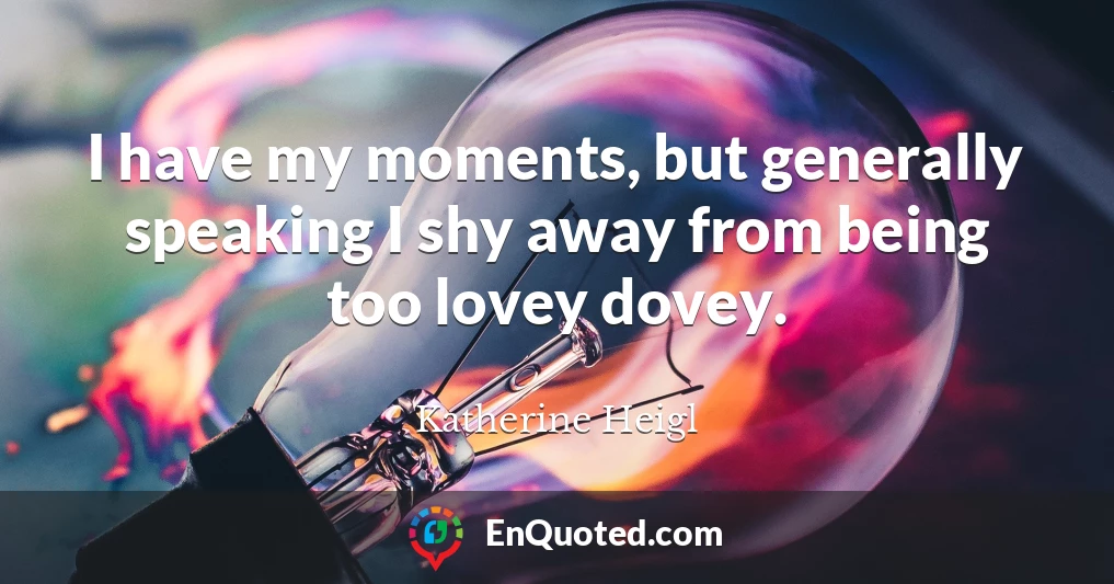 I have my moments, but generally speaking I shy away from being too lovey dovey.