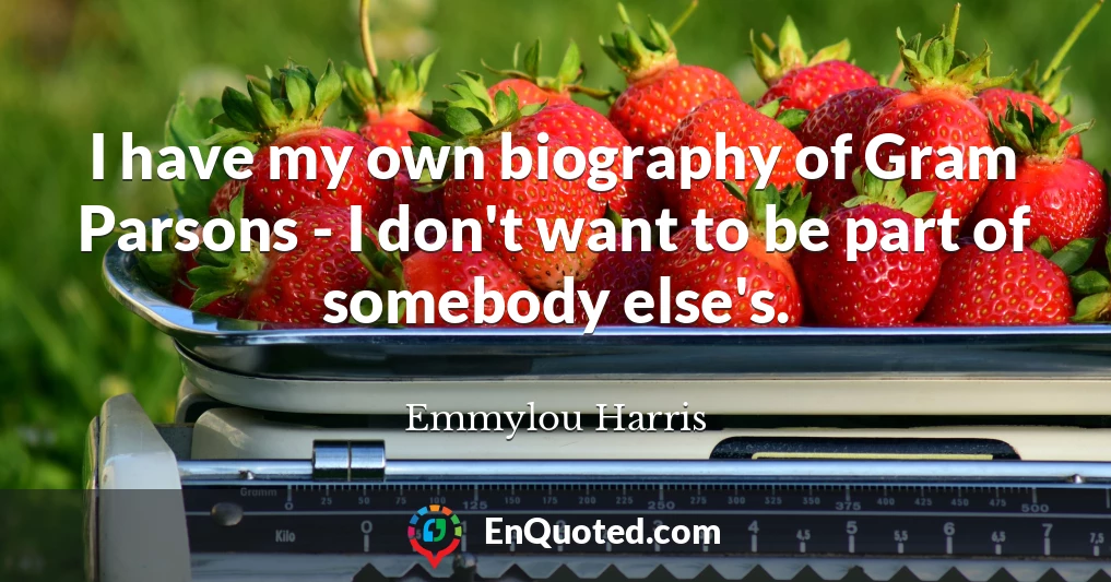 I have my own biography of Gram Parsons - I don't want to be part of somebody else's.
