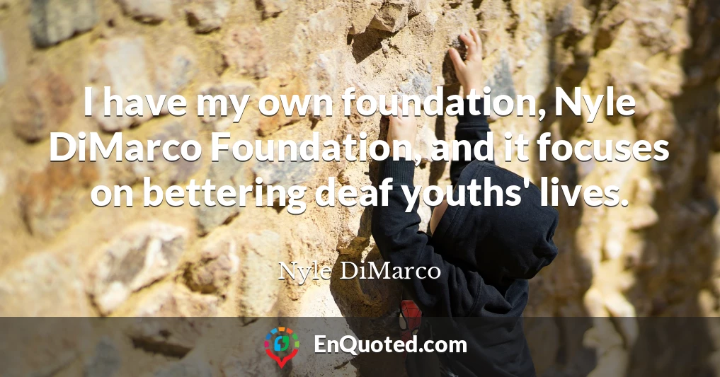 I have my own foundation, Nyle DiMarco Foundation, and it focuses on bettering deaf youths' lives.