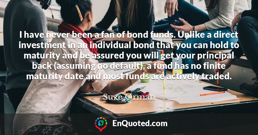 I have never been a fan of bond funds. Unlike a direct investment in an individual bond that you can hold to maturity and be assured you will get your principal back (assuming no default), a fund has no finite maturity date and most funds are actively traded.