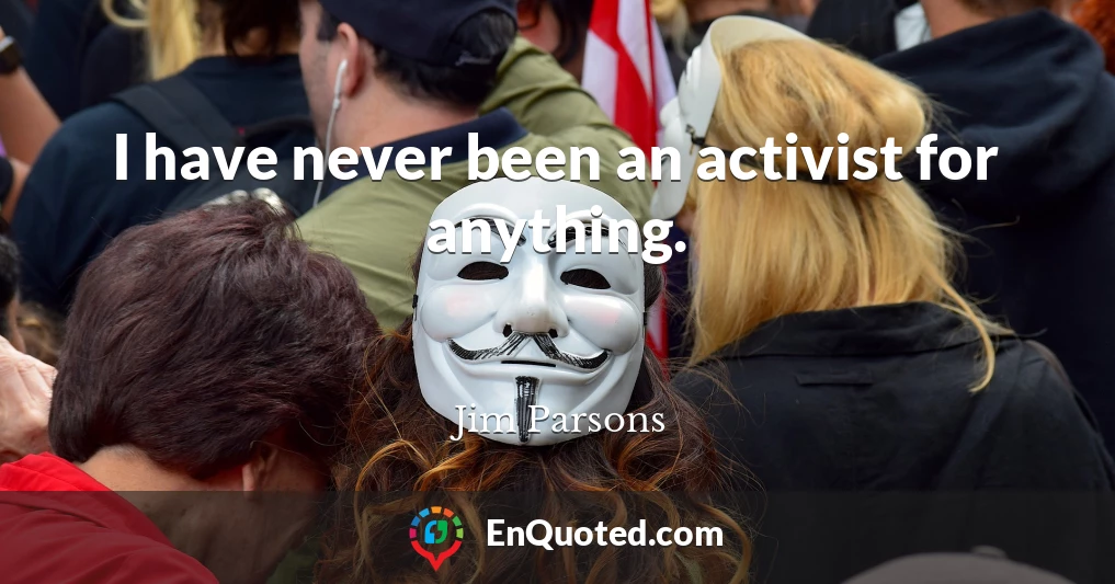 I have never been an activist for anything.